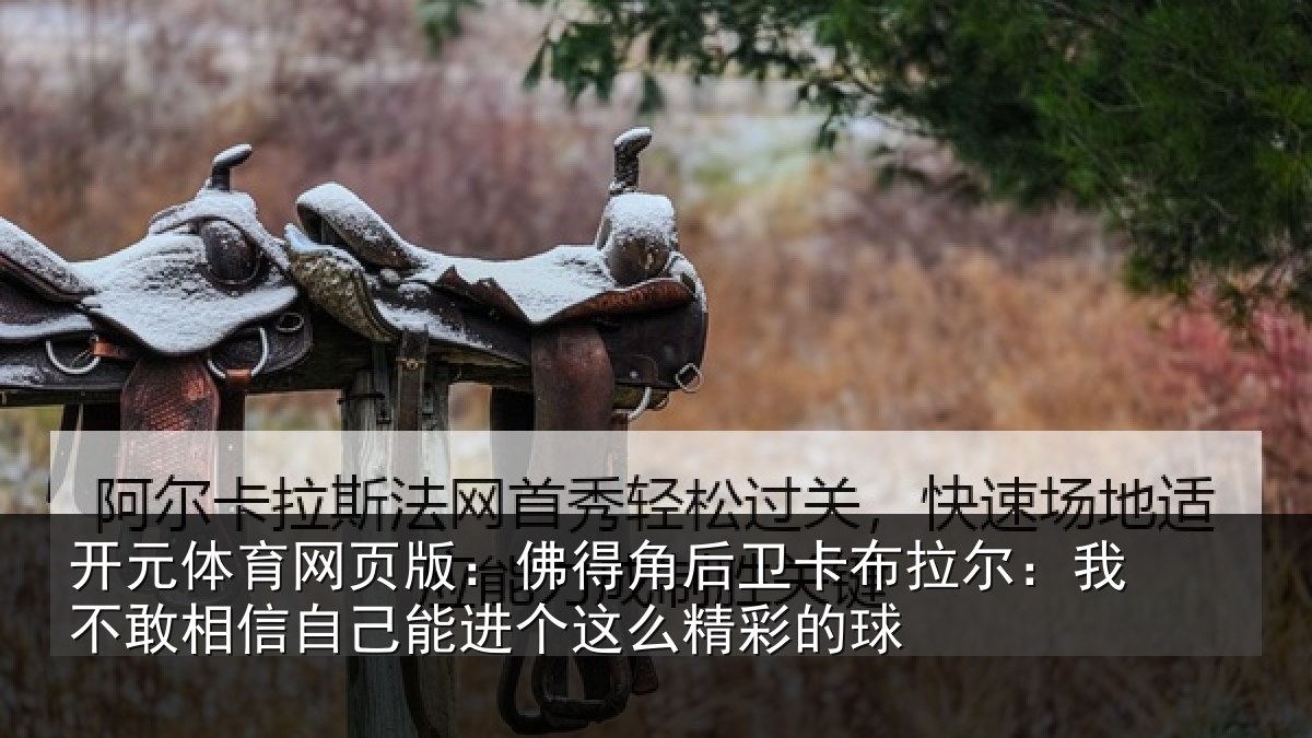 开元体育网页版：佛得角后卫卡布拉尔：我不敢相信自己能进个这么精彩的球