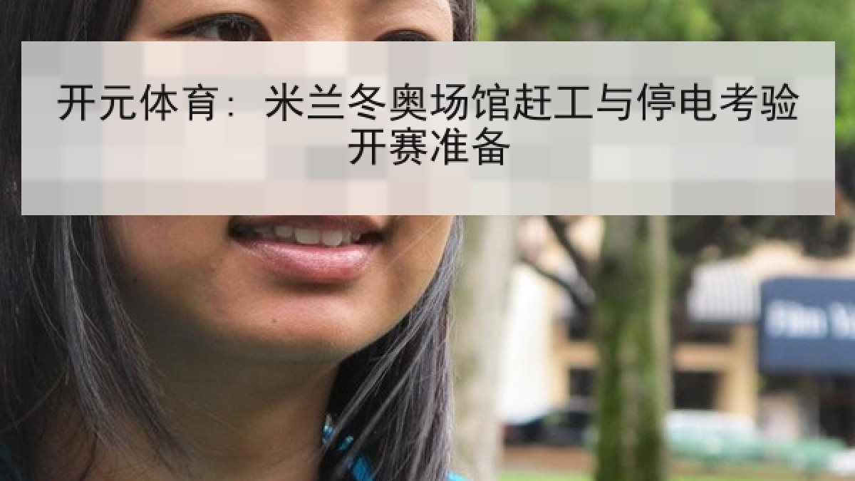 开元体育: 米兰冬奥场馆赶工与停电考验开赛准备