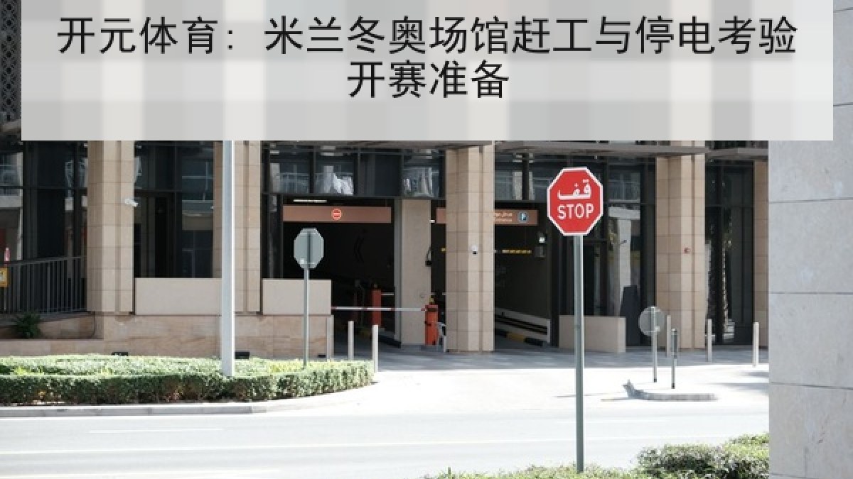 开元体育: 米兰冬奥场馆赶工与停电考验开赛准备