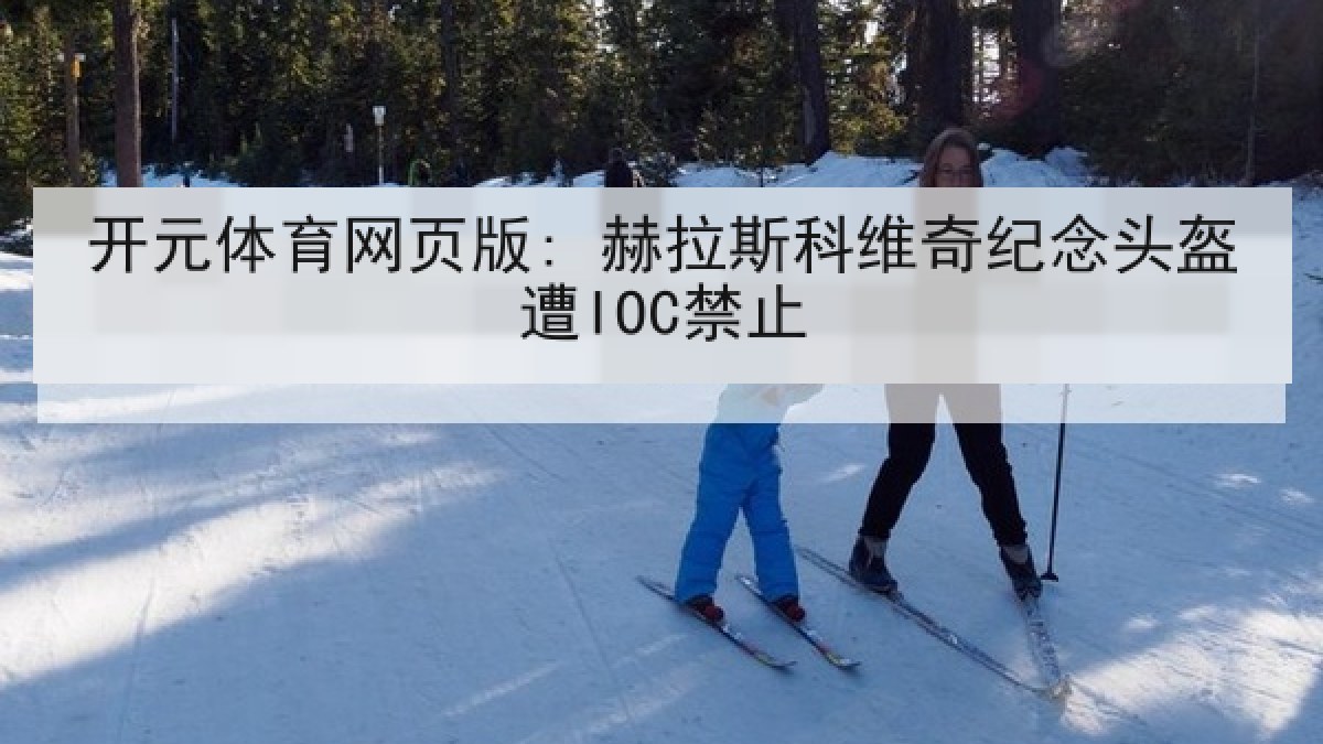 开元体育网页版: 赫拉斯科维奇纪念头盔遭IOC禁止