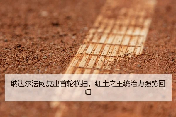 纳达尔法网复出首轮横扫，红土之王统治力强势回归