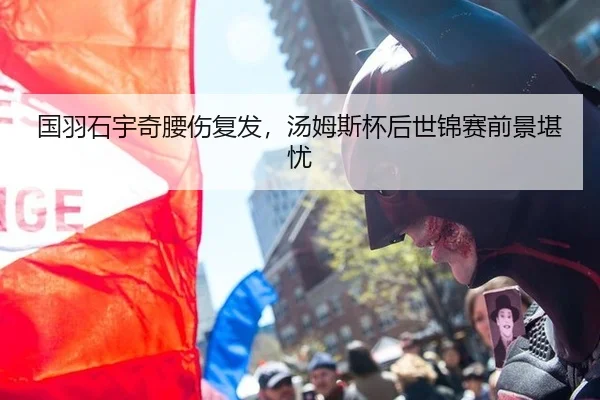 国羽石宇奇腰伤复发，汤姆斯杯后世锦赛前景堪忧