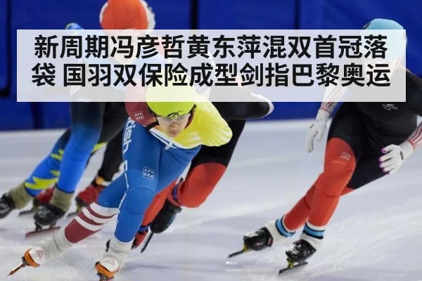 新周期冯彦哲黄东萍混双首冠落袋 国羽双保险成型剑指巴黎奥运