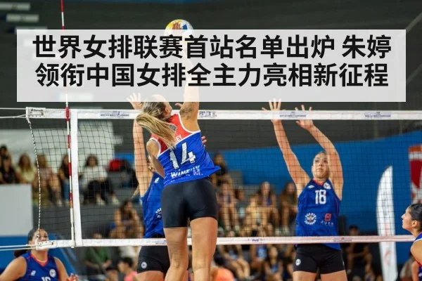 世界女排联赛首站名单出炉 朱婷领衔中国女排全主力亮相新征程