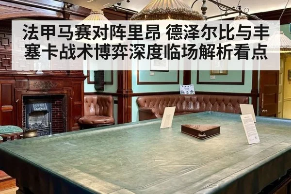 法甲马赛对阵里昂 德泽尔比与丰塞卡战术博弈深度临场解析看点