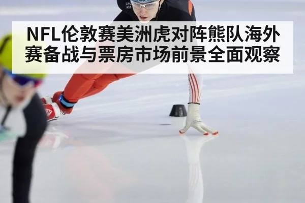 NFL伦敦赛美洲虎对阵熊队海外赛备战与票房市场前景全面观察